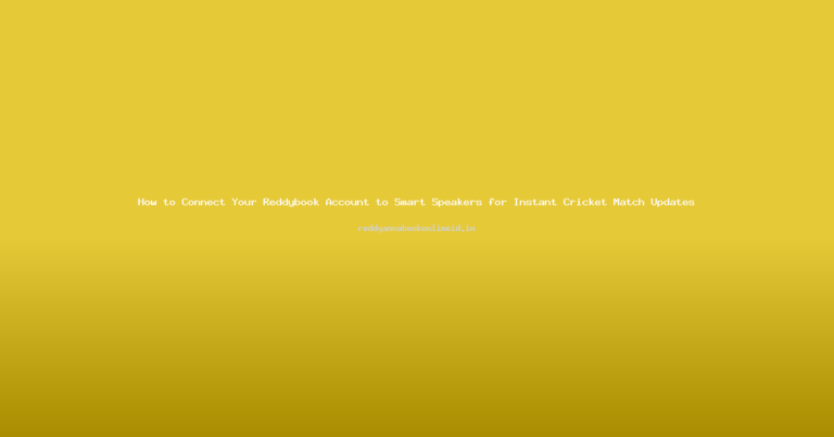 How to Connect Your Reddybook Account to Smart Speakers for Instant Cricket Match Updates