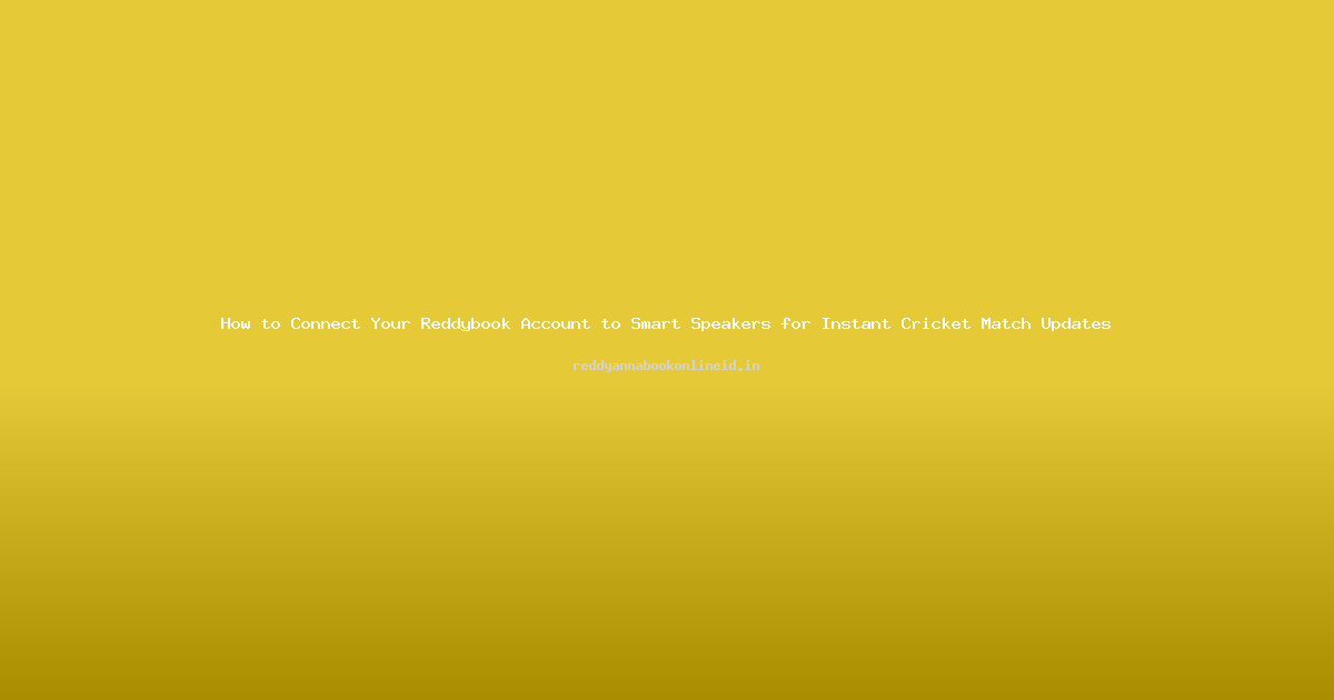 How to Connect Your Reddybook Account to Smart Speakers for Instant Cricket Match Updates