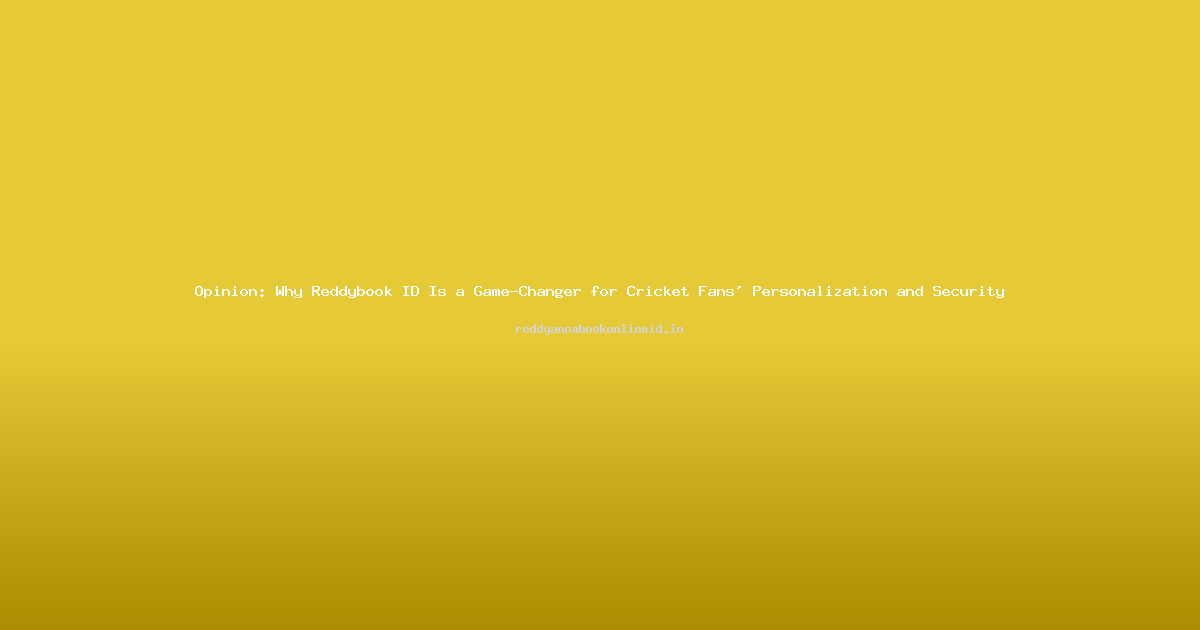 Opinion: Why Reddybook ID Is a Game-Changer for Cricket Fans' Personalization and Security