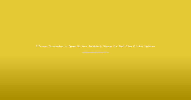 5 Proven Strategies to Speed Up Your Reddybook Signup for Real-Time Cricket Updates