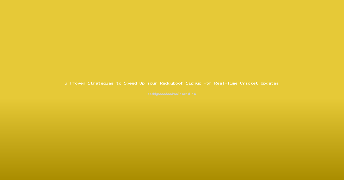 5 Proven Strategies to Speed Up Your Reddybook Signup for Real-Time Cricket Updates