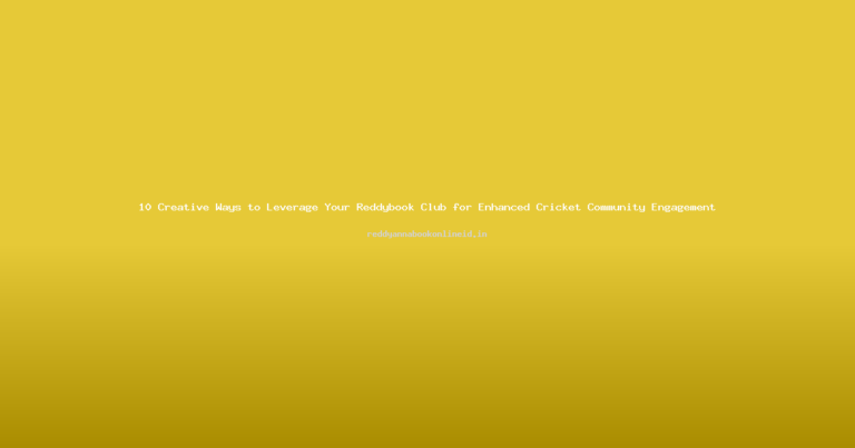 10 Creative Ways to Leverage Your Reddybook Club for Enhanced Cricket Community Engagement