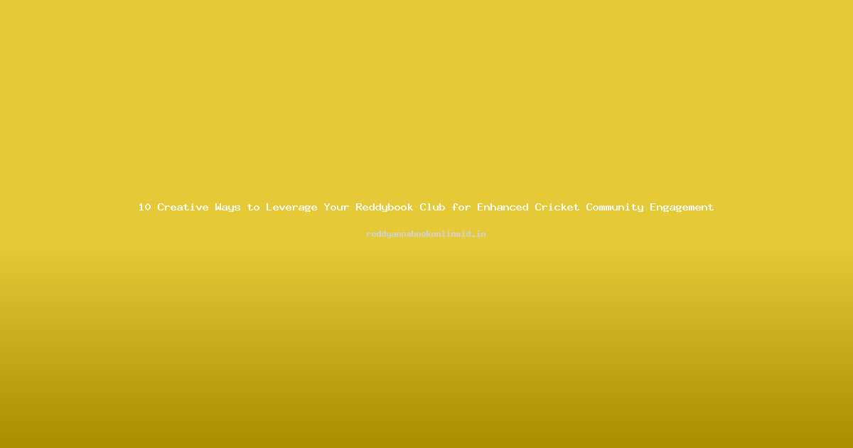 10 Creative Ways to Leverage Your Reddybook Club for Enhanced Cricket Community Engagement