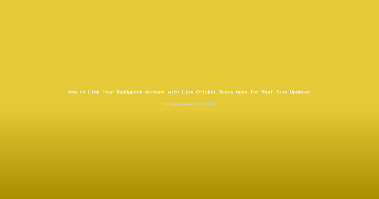 How to Link Your Reddybook Account with Live Cricket Score Apps for Real-Time Updates