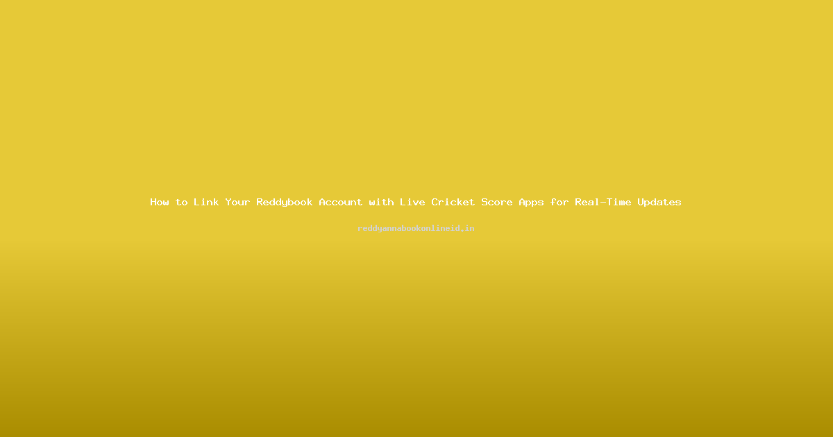 How to Link Your Reddybook Account with Live Cricket Score Apps for Real-Time Updates