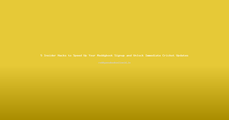 5 Insider Hacks to Speed Up Your Reddybook Signup and Unlock Immediate Cricket Updates