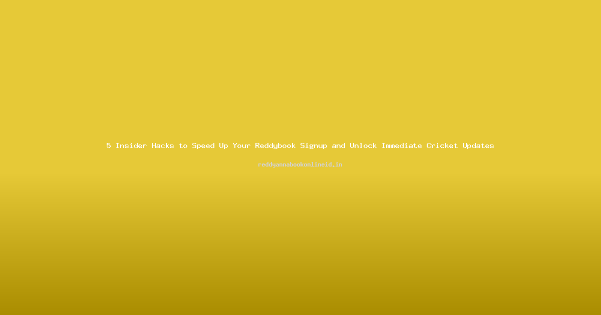 5 Insider Hacks to Speed Up Your Reddybook Signup and Unlock Immediate Cricket Updates