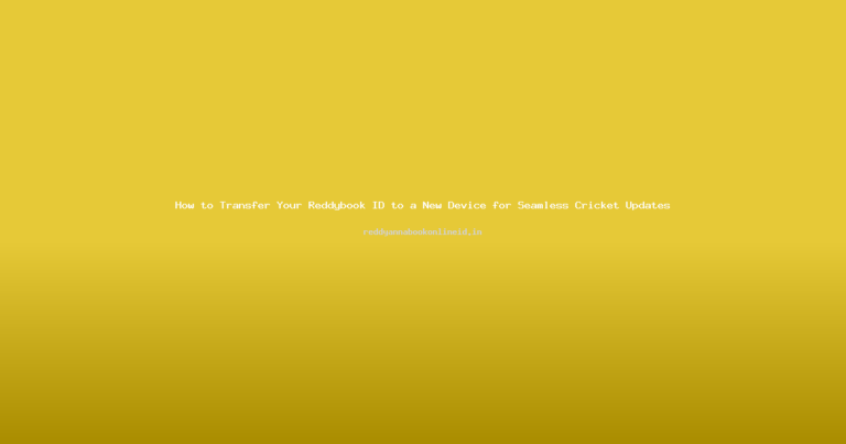 How to Transfer Your Reddybook ID to a New Device for Seamless Cricket Updates