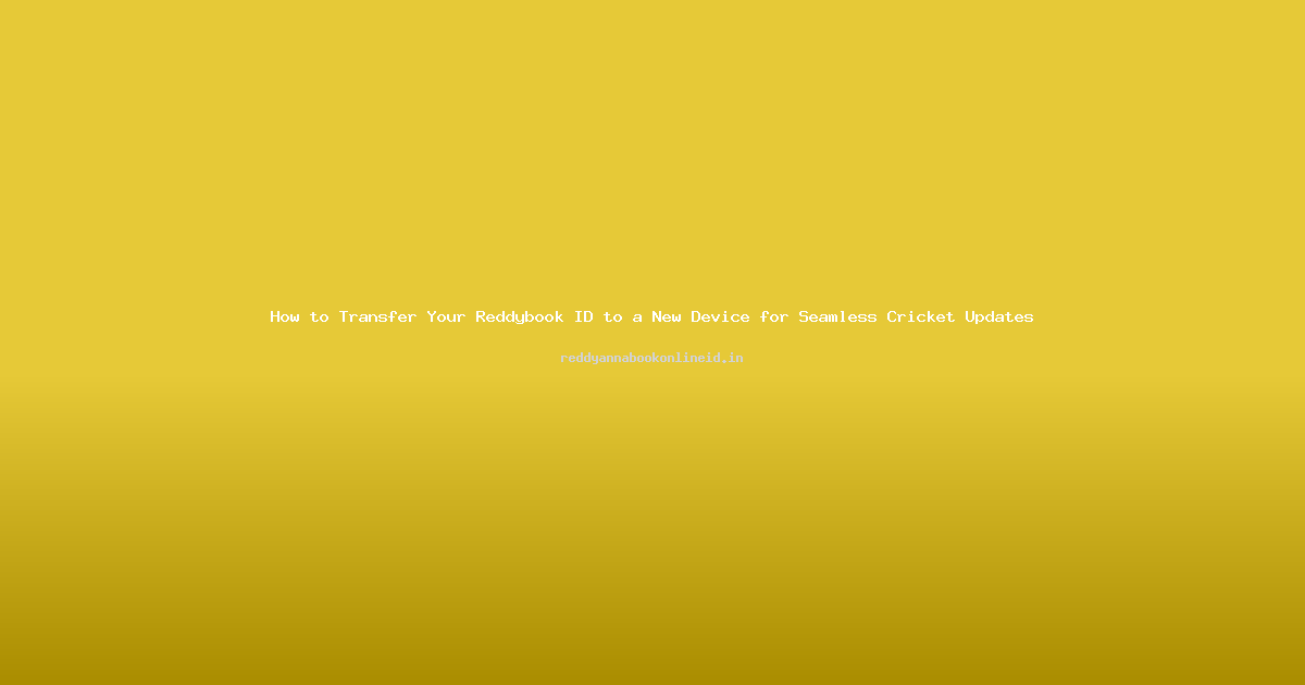 How to Transfer Your Reddybook ID to a New Device for Seamless Cricket Updates