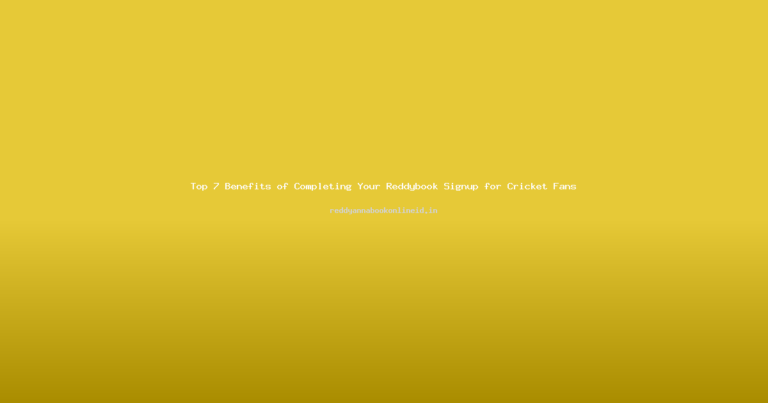 Top 7 Benefits of Completing Your Reddybook Signup for Cricket Fans