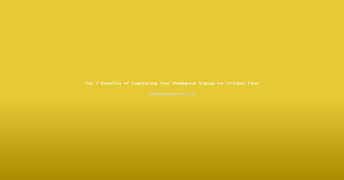 Top 7 Benefits of Completing Your Reddybook Signup for Cricket Fans