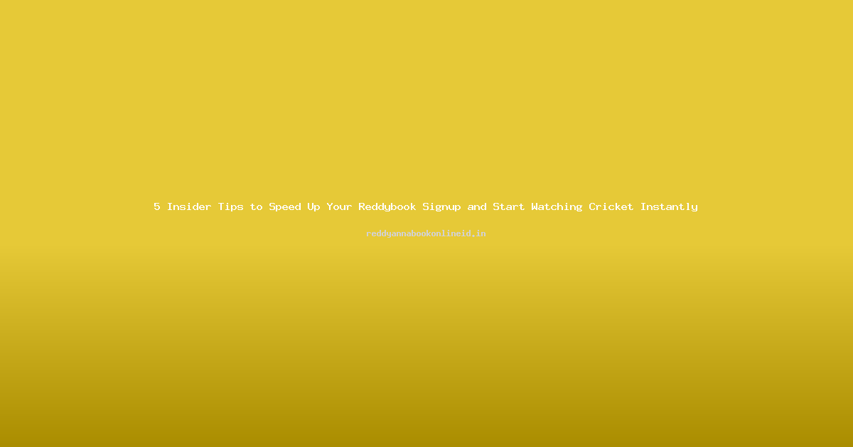 5 Insider Tips to Speed Up Your Reddybook Signup and Start Watching Cricket Instantly