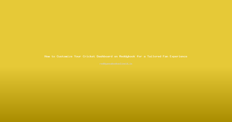 How to Customize Your Cricket Dashboard on Reddybook for a Tailored Fan Experience