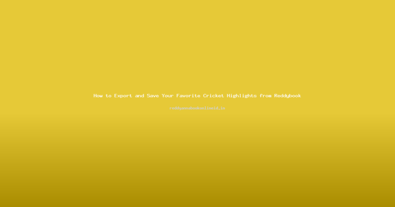 How to Export and Save Your Favorite Cricket Highlights from Reddybook