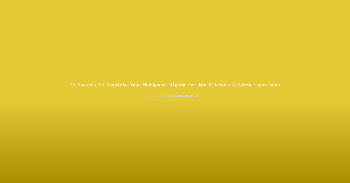10 Reasons to Complete Your Reddybook Signup for the Ultimate Cricket Experience