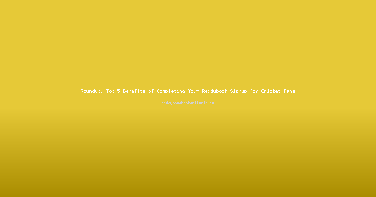 Roundup: Top 5 Benefits of Completing Your Reddybook Signup for Cricket Fans
