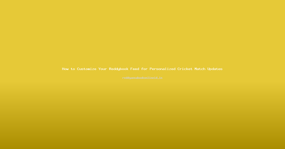 How to Customize Your Reddybook Feed for Personalized Cricket Match Updates
