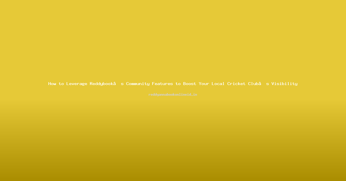 How to Leverage Reddybook’s Community Features to Boost Your Local Cricket Club’s Visibility
