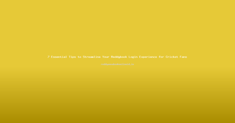 7 Essential Tips to Streamline Your Reddybook Login Experience for Cricket Fans
