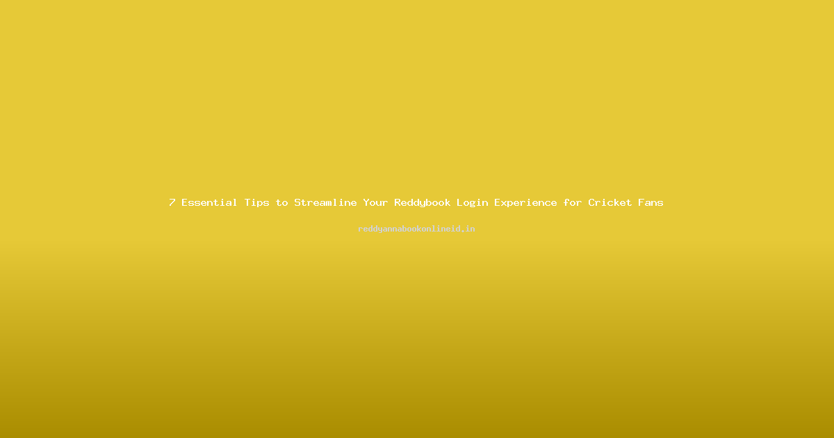 7 Essential Tips to Streamline Your Reddybook Login Experience for Cricket Fans