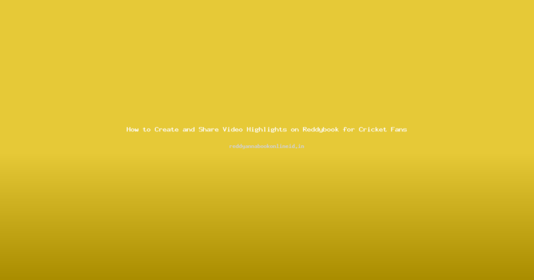 How to Create and Share Video Highlights on Reddybook for Cricket Fans