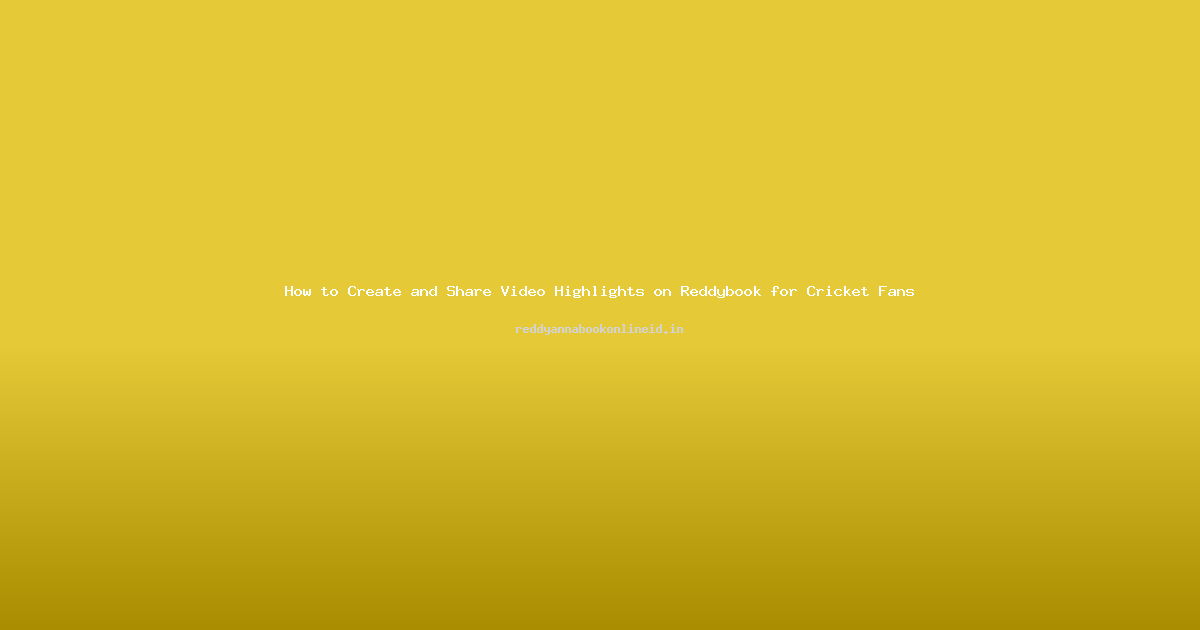 How to Create and Share Video Highlights on Reddybook for Cricket Fans
