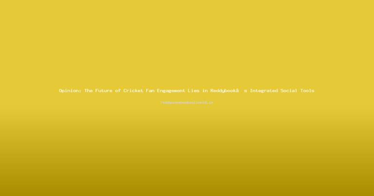 Opinion: The Future of Cricket Fan Engagement Lies in Reddybook’s Integrated Social Tools