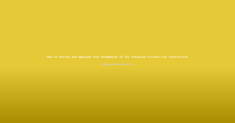 How to Verify and Upgrade Your Reddybook ID for Enhanced Cricket Fan Interaction
