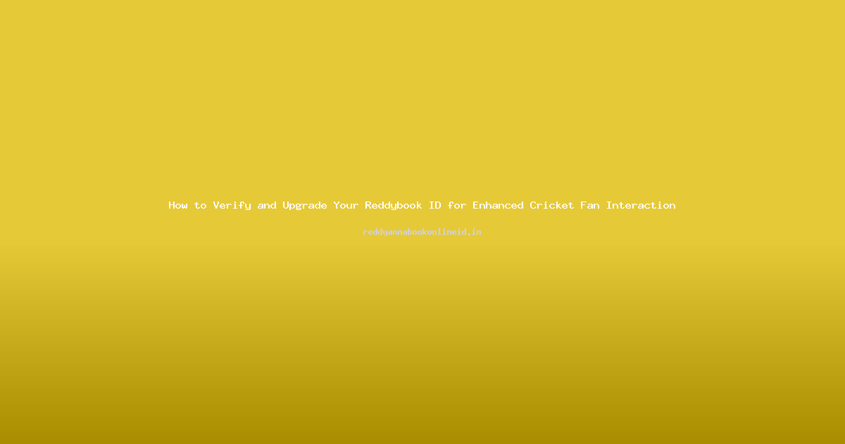 How to Verify and Upgrade Your Reddybook ID for Enhanced Cricket Fan Interaction