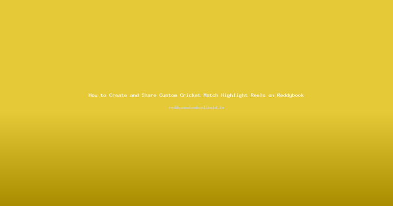 How to Create and Share Custom Cricket Match Highlight Reels on Reddybook