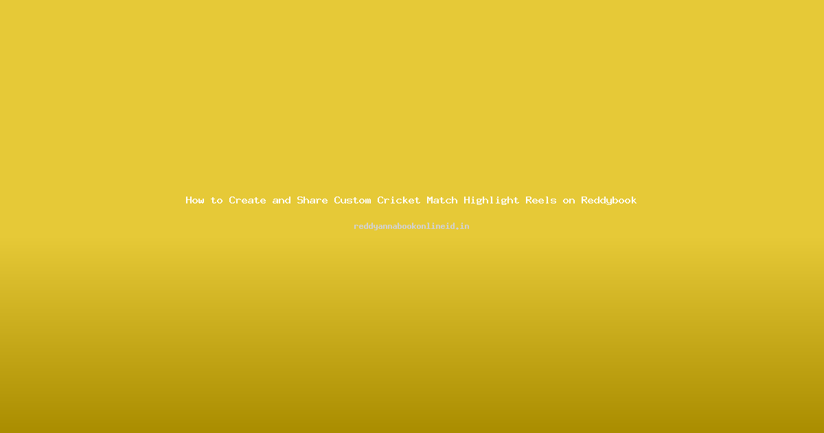 How to Create and Share Custom Cricket Match Highlight Reels on Reddybook