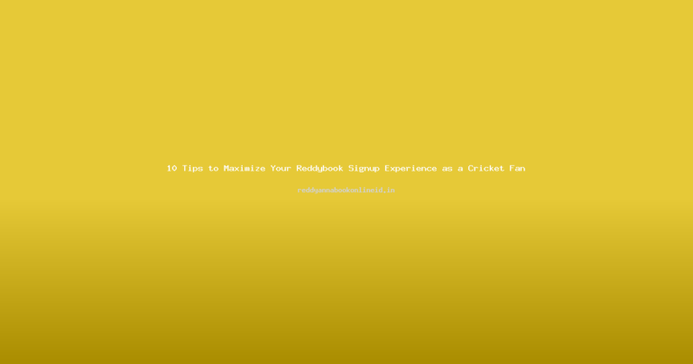 10 Tips to Maximize Your Reddybook Signup Experience as a Cricket Fan