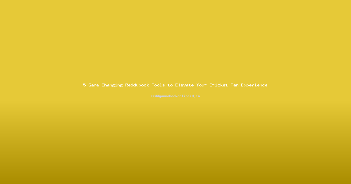 5 Game-Changing Reddybook Tools to Elevate Your Cricket Fan Experience