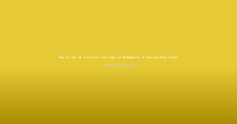 How to Set Up a Cricket Fan Page on Reddybook: A Step-by-Step Guide