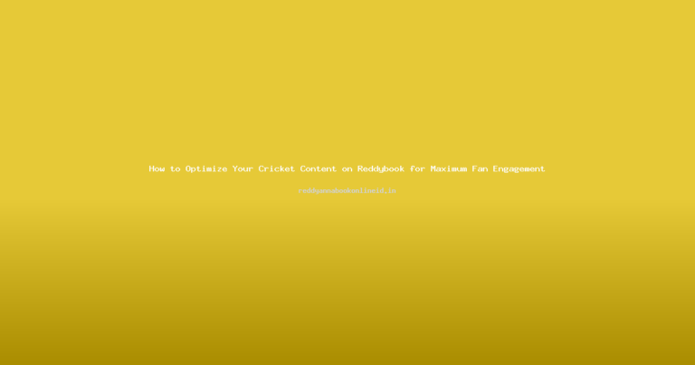 How to Optimize Your Cricket Content on Reddybook for Maximum Fan Engagement