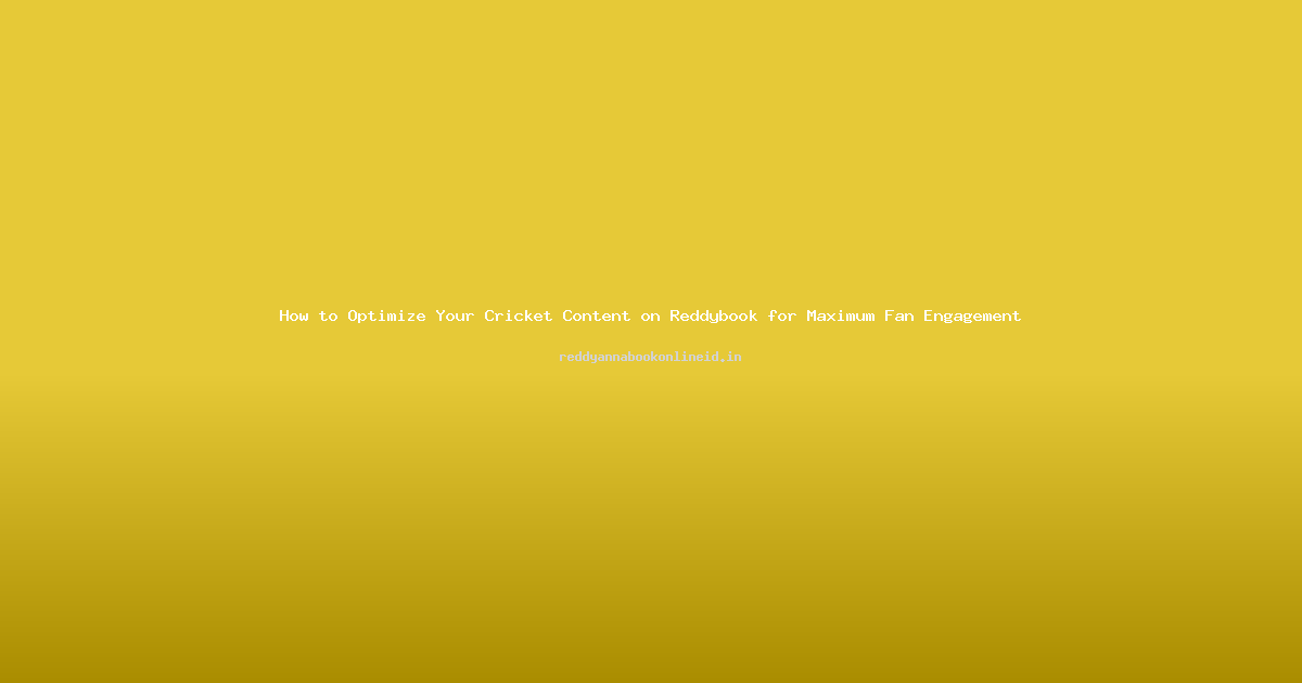 How to Optimize Your Cricket Content on Reddybook for Maximum Fan Engagement
