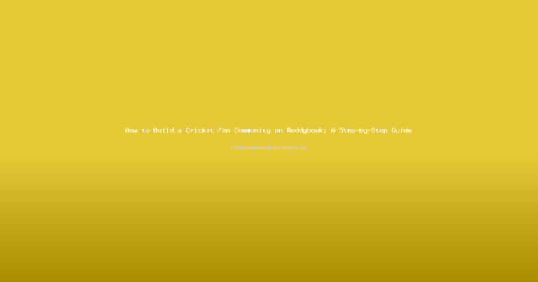 How to Build a Cricket Fan Community on Reddybook: A Step-by-Step Guide