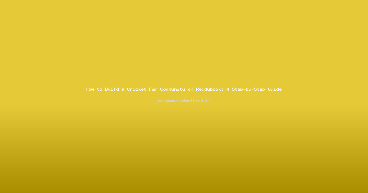 How to Build a Cricket Fan Community on Reddybook: A Step-by-Step Guide
