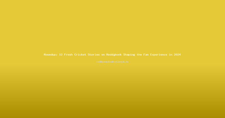 Roundup: 12 Fresh Cricket Stories on Reddybook Shaping the Fan Experience in 2024