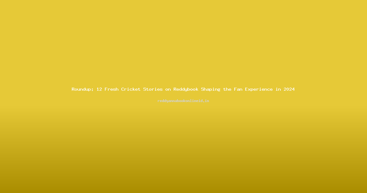 Roundup: 12 Fresh Cricket Stories on Reddybook Shaping the Fan Experience in 2024