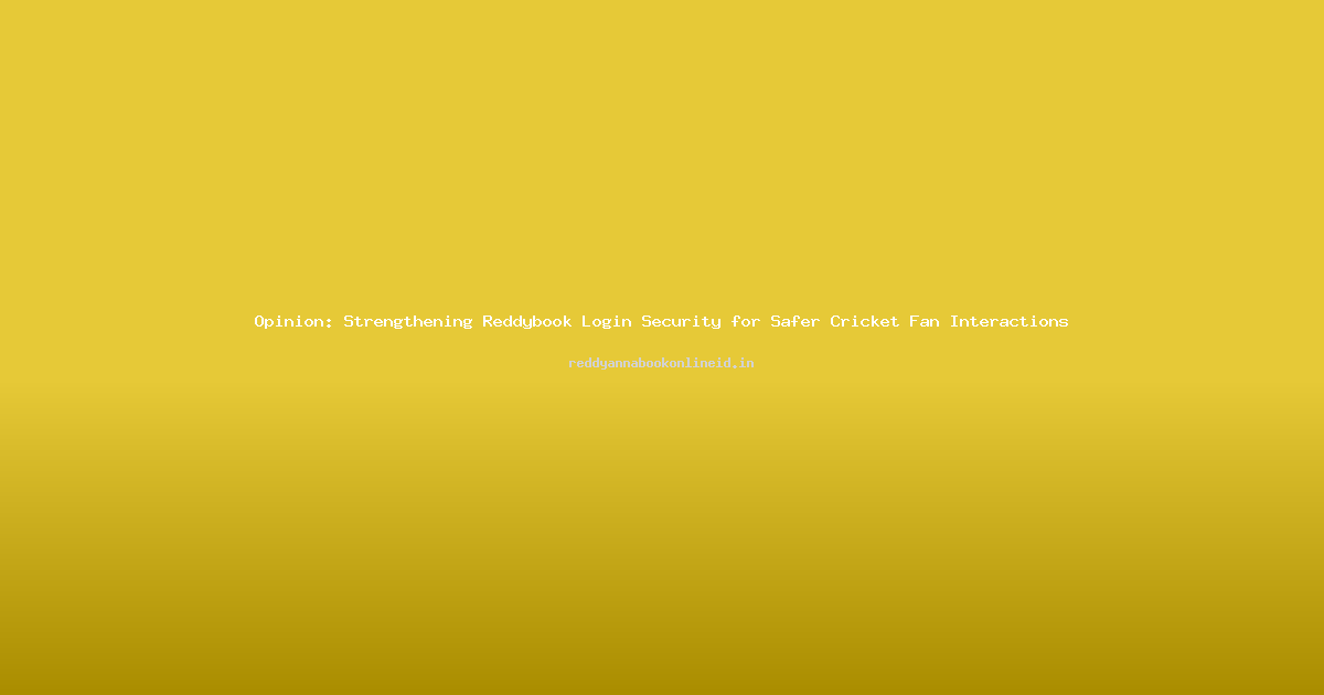 Opinion: Strengthening Reddybook Login Security for Safer Cricket Fan Interactions