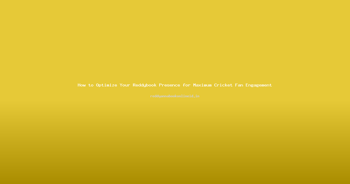 How to Optimize Your Reddybook Presence for Maximum Cricket Fan Engagement