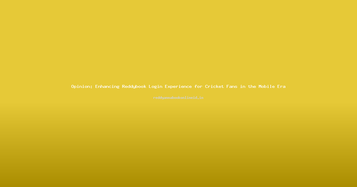 Opinion: Enhancing Reddybook Login Experience for Cricket Fans in the Mobile Era