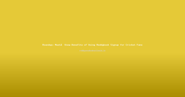 Roundup: Must‑Know Benefits of Using Reddybook Signup for Cricket Fans