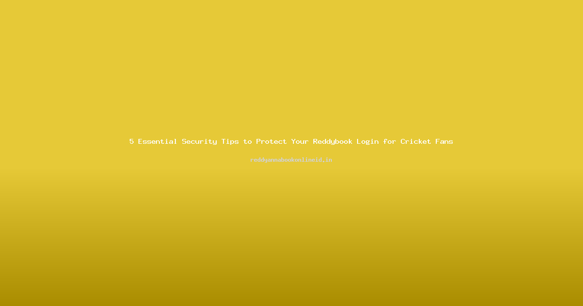 5 Essential Security Tips to Protect Your Reddybook Login for Cricket Fans