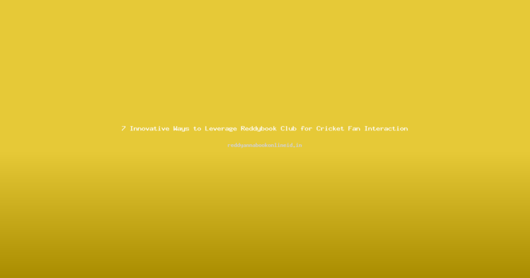 7 Innovative Ways to Leverage Reddybook Club for Cricket Fan Interaction