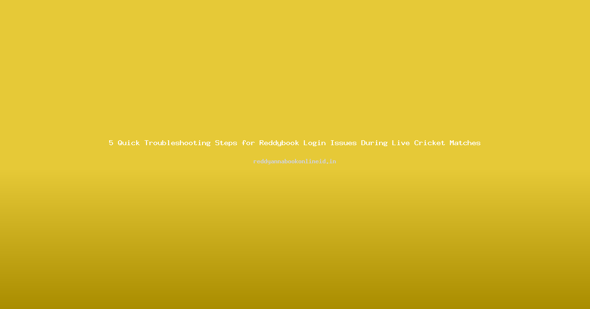 5 Quick Troubleshooting Steps for Reddybook Login Issues During Live Cricket Matches