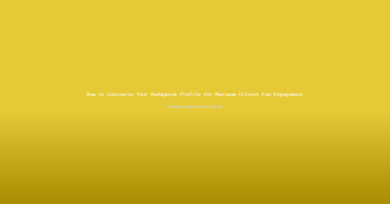How to Customize Your Reddybook Profile for Maximum Cricket Fan Engagement