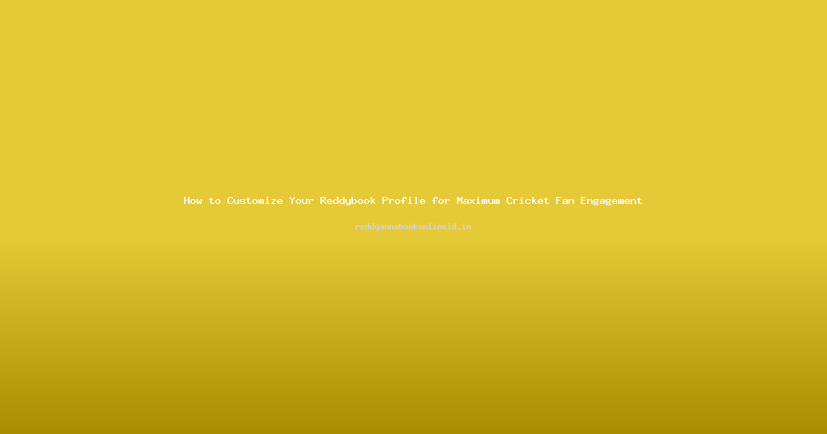 How to Customize Your Reddybook Profile for Maximum Cricket Fan Engagement