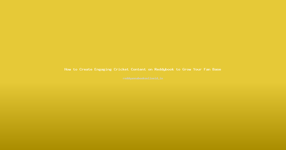 How to Create Engaging Cricket Content on Reddybook to Grow Your Fan Base